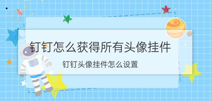 钉钉怎么获得所有头像挂件 钉钉头像挂件怎么设置？